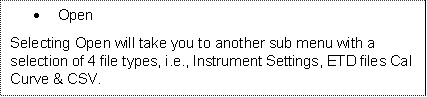 	Open
Selecting Open will take you to another sub menu with a selection of 4 file types, i.e., Instrument Settings, ETD files Cal Curve & CSV.