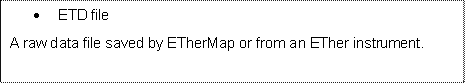 	ETD file
A raw data file saved by ETherMap or from an ETher instrument.