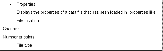 	Properties
Displays the properties of a data file that has been loaded in, properties like: File location
Channels Number of points
File type